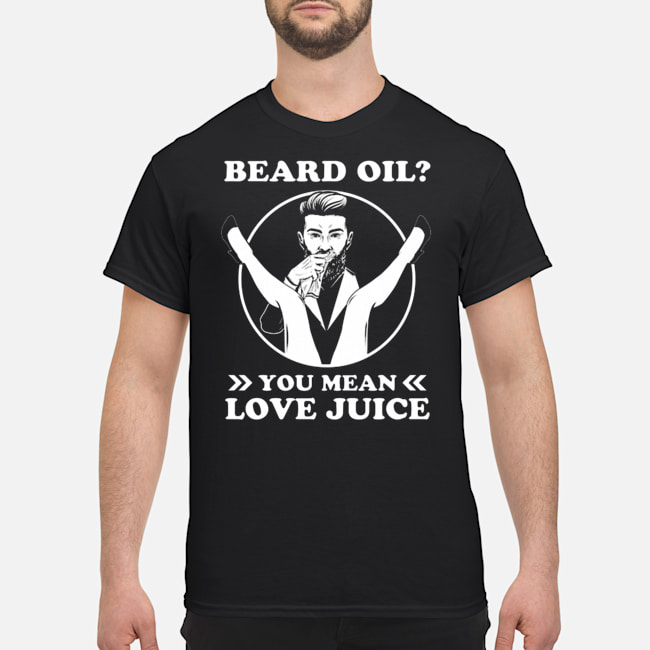 Beard Oil You Mean Love Juice Shirt 1 Beard Oil You Mean Love Juice Shirt
