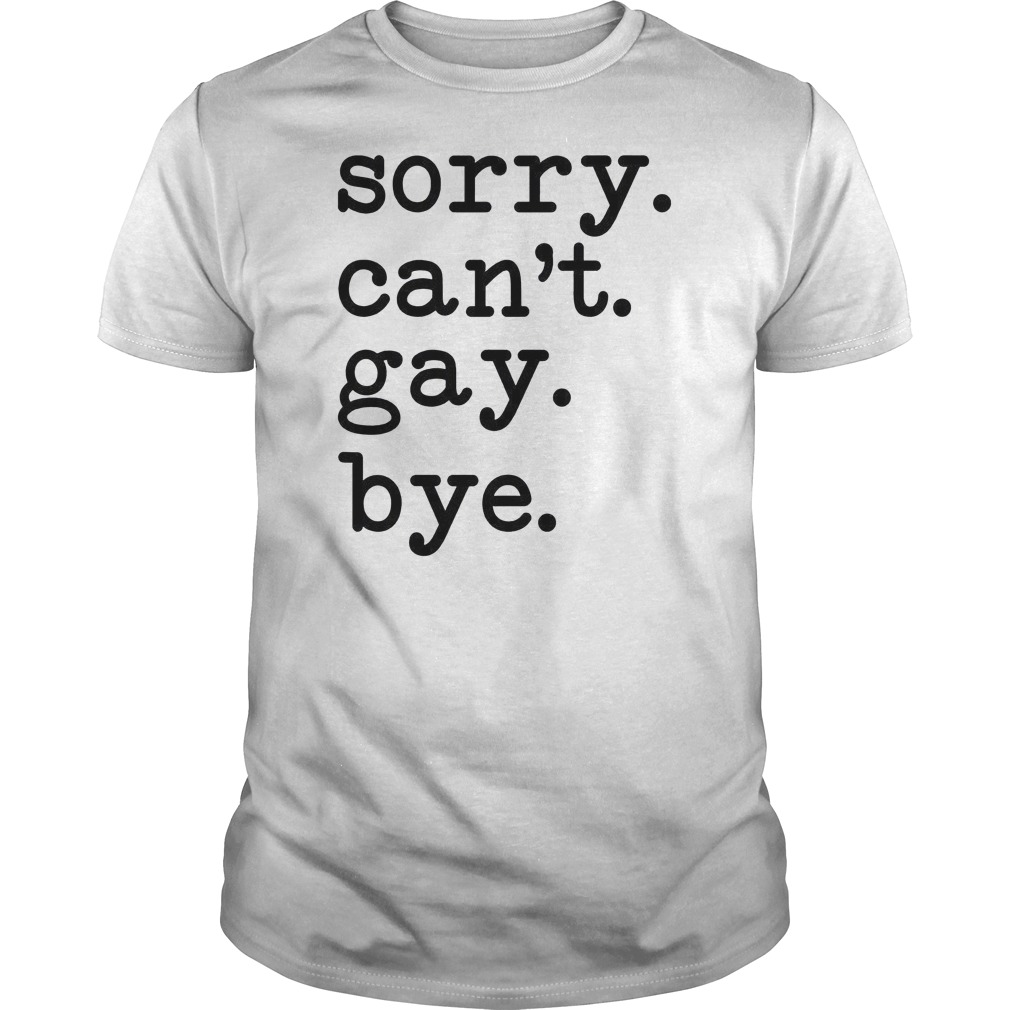 Sorry Can't Gay Bye Shirt 1 Sorry Can't Gay Bye Shirt
