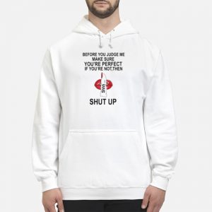 Before You Judge Me Make Sure You're Perfect If You're Not Them Shut Up Shirt 5 Before You Judge Me Make Sure You're Perfect If You're Not Them Shut Up Hoodie