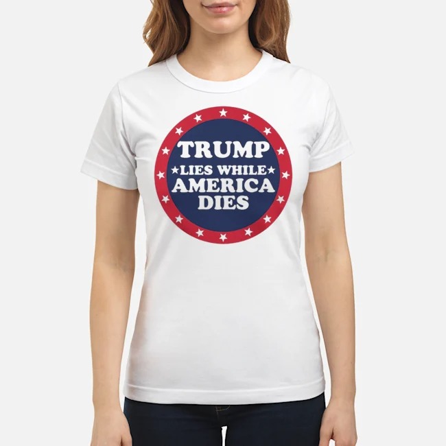 Trump Lies While America Dies Shirt 7 Trump Lies While America Dies Ladies Tee