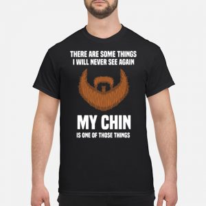There Are Some Things I Will Never See Again My Chin Is One Of Those Things Shirt 5 There Are Some Things I Will Never See Again My Chin Is One Of Those Things Shirt