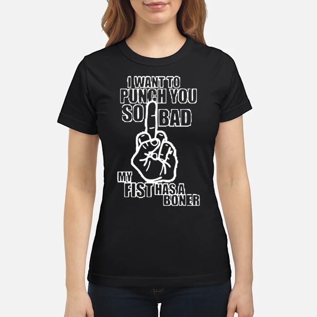 I Want To Punch You So Bad My Fist Has A Boner Shirt 7 I Want To Punch You So Bad My Fist Has A Boner Ladies Tee