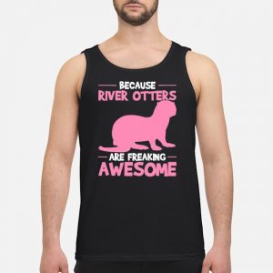 Because River Otters Are Freaking Awesome Otter Shirt 7 Because River Otters Are Freaking Awesome Otter Guy Tank Top