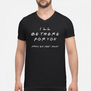 I'll Be There For You From Six Feet Away Shirt 8 I'll Be There For You From Six Feet Away Shirt