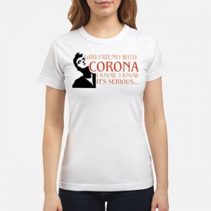 Girlfriend With Corona I Know I Know It's Serious Shirt 6 Girlfriend With Corona I Know I Know It's Serious Shirt