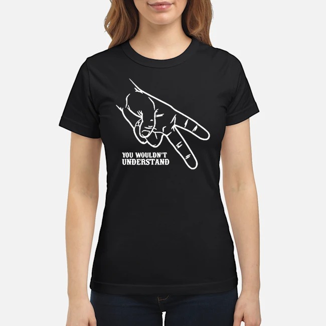 Hand You Wouldn't Understand Shirt 7 Hand You Wouldn't Understand Ladies Tee