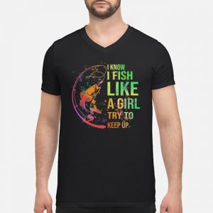 I Know I Fish Like A Girl Try To Keep Up Shirt 8 I Know I Fish Like A Girl Try To Keep Up Shirt