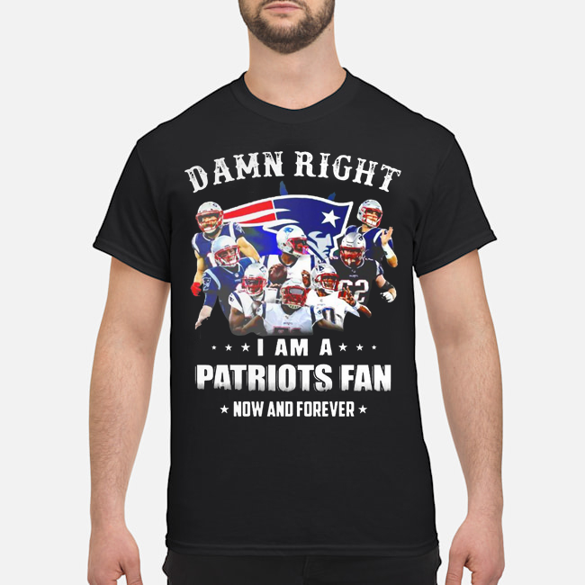 Damn Right I Am A Patriots Fan Now And Forever Shirt 1 Damn Right I Am A Patriots Fan Now And Forever Shirt