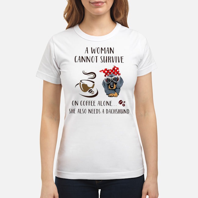A Woman Cannot Survive On Coffee Alone She Also Needs A Dachshund Shirt 5 A Woman Cannot Survive On Coffee Alone She Also Needs A Dachshund Ladies Tee