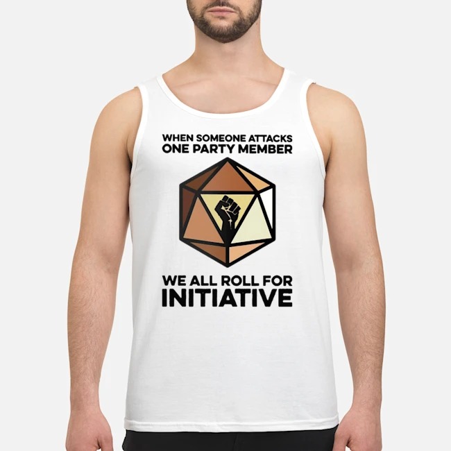 When Someone Attacks One Party Member We All Roll For Initiative Shirt 6 When Someone Attacks One Party Member We All Roll For Initiative Guy Tank Top