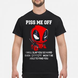 Deadpool Piss Me Off I Will Slap You So Hard Even Google Won't Be Able To Find You Shirt 5 Deadpool Piss Me Off I Will Slap You So Hard Even Google Won't Be Able To Find You Shirt