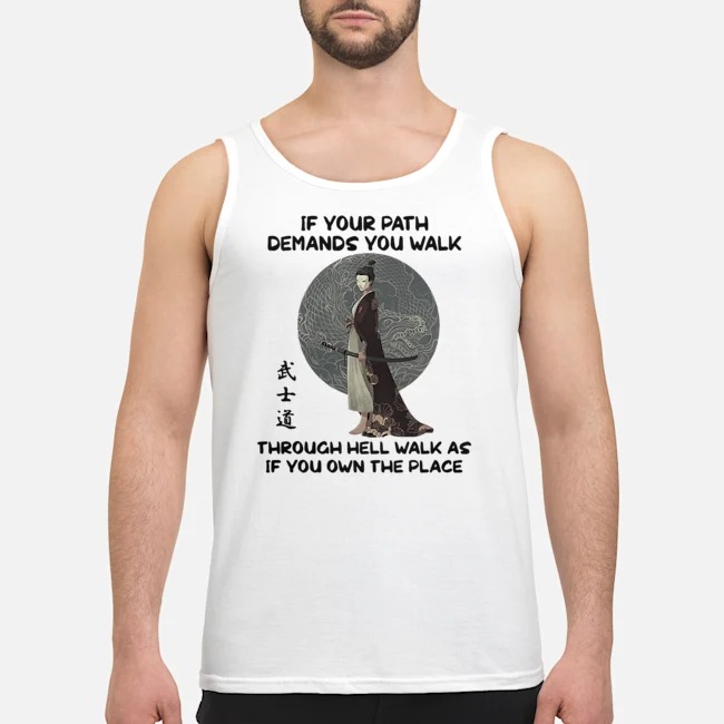 Samurai If Your Path Demands You Walk Through Hell Walk As If You Own The Place Shirt 5 Samurai If Your Path Demands You Walk Through Hell Walk As If You Own The Place Shirt
