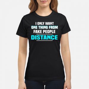 I Only Want One Thing From Fake People Distance Shirt 6 I Only Want One Thing From Fake People Distance Shirt
