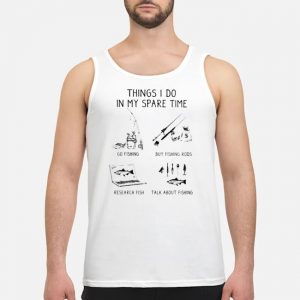 Fishing Things I Do In My Spare Time Shirt 7 Fishing Things I Do In My Spare Time Guy Tank Top