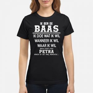 Ik Ben De Baas Ik Doe Wat Ik Wil Wanneer Ik Wil Waar Ik Wil Maar Eerst Even Petra Shirt 6 Ik Ben De Baas Ik Doe Wat Ik Wil Wanneer Ik Wil Waar Ik Wil Maar Eerst Even Petra Shirt