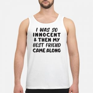 I Was So Innocent And Then My Best Friend Came Along Shirt 7 I Was So Innocent And Then My Best Friend Came Along Shirt