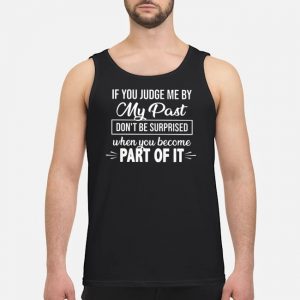 If You Judge Me By My Past Don't Be Surprised When You Become Part Of It Shirt 7 If You Judge Me By My Past Don't Be Surprised When You Become Part Of It Shirt