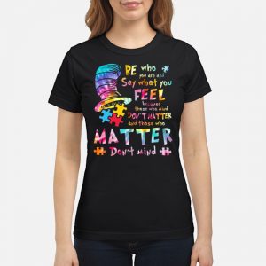 Be Who You Are Say What You Feel Because Those Who Mind Don't Matter And Those Who Matter Don't Mind Shirt 6 Be Who You Are Say What You Feel Because Those Who Mind Don't Matter And Those Who Matter Don't Mind Ladies Tee