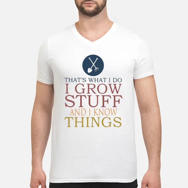 That's What I Do I Grow Stuff And I Know Things Shirt 6 That's What I Do I Grow Stuff And I Know Things Shirt