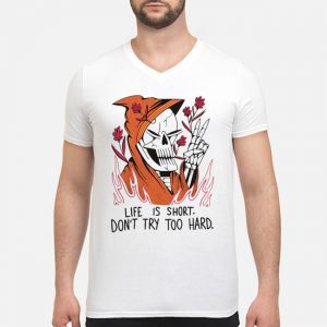 Life Is Short Don't Try Too Hard Shirt 8 Life Is Short Don't Try Too Hard Shirt