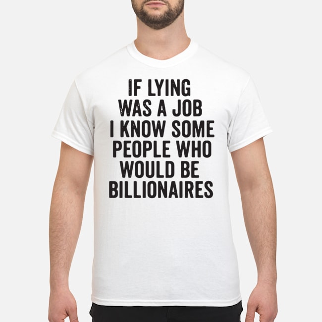 If Lying Was A Job I Know Some People Who Would Be Billionaires Shirt 1 If Lying Was A Job I Know Some People Who Would Be Billionaires Shirt