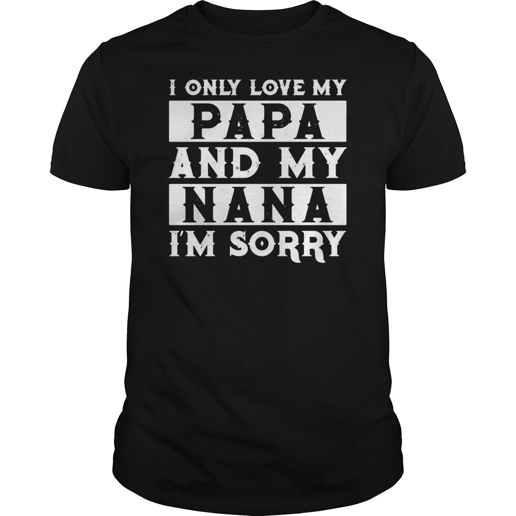 I Only Love My Papa And My Nana I'm Sorry Shirt 5 I Only Love My Papa And My Nana I'm Sorry Shirt