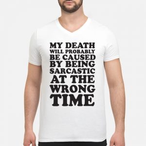 My Death Will Probably Be Caused By Being Sarcastic At The Wrong Time Shirt 8 My Death Will Probably Be Caused By Being Sarcastic At The Wrong Time Shirt