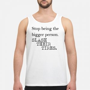 Stop Being The Bigger Person Slash Their Tires Shirt 6 Stop Being The Bigger Person Slash Their Tires Shirt