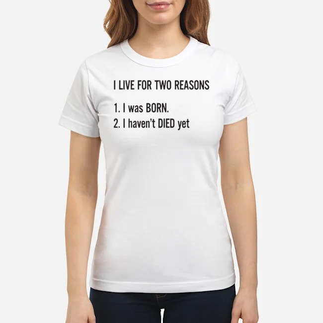 I Live For Two Reasons I Was Born I Haven't Died Yet Shirt 7 I Live For Two Reasons I Was Born I Haven't Died Yet Shirt