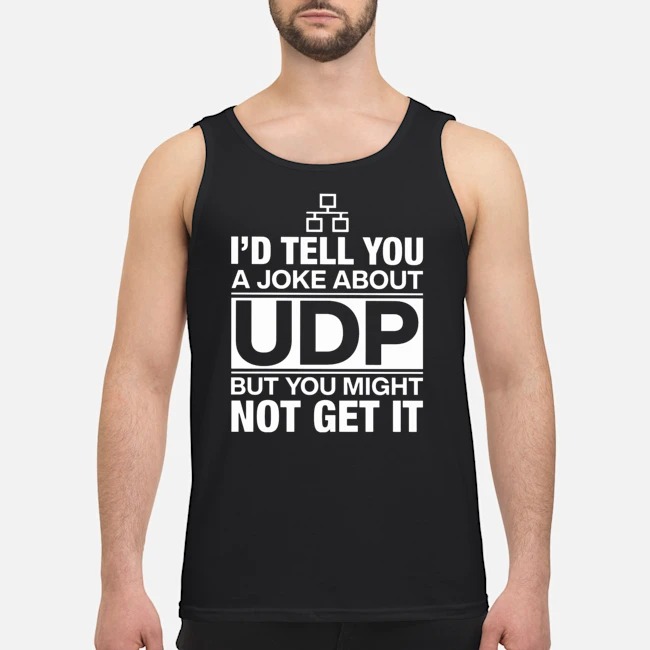 I'd Tell You A Joke About UDP But You Might Not Get It Shirt 6 I'd Tell You A Joke About UDP But You Might Not Get It Guy Tank Top