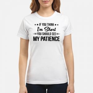 If You Think I'm Short You Should See My Patience Shirt 7 If You Think I'm Short You Should See My Patience Shirt