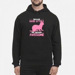 Because River Otters Are Freaking Awesome Otter Shirt 5 Because River Otters Are Freaking Awesome Otter Hoodie
