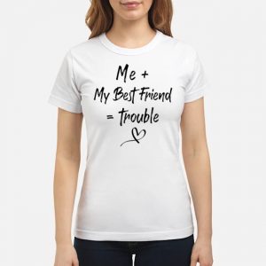 Me + My Best Friend = Trouble Shirt 6 Me + My Best Friend = Trouble Shirt