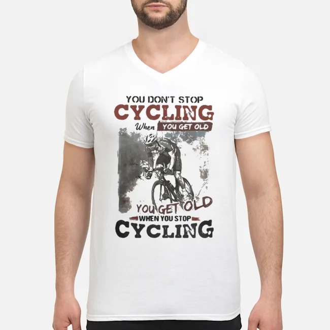 You Don't Stop Cycling When You Get Old When You Stop Cycling Shirt 8 You Don't Stop Cycling When You Get Old When You Stop Cycling Shirt