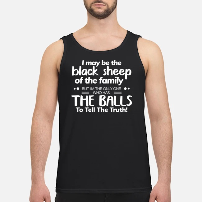 I May Be Black Sheep Of The Family But I'm The Only One Who Has The Balls To Tell The Truth Shirt 6 I May Be Black Sheep Of The Family But I'm The Only One Who Has The Balls To Tell The Truth Guy Tank Top
