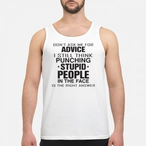 Don't Ask Me For Advice I Still Think Punching Stupid People In The Face Shirt 7 Don't Ask Me For Advice I Still Think Punching Stupid People In The Face Shirt