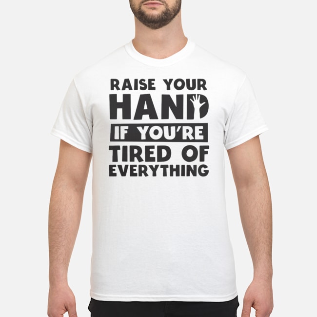 Raise Your Hand If You're Tired Of Everything Shirt 1 Raise Your Hand If You're Tired Of Everything Shirt