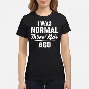 I Was Normal Three Kids Ago Shirt 6 I Was Normal Three Kids Ago Shirt