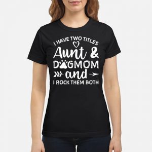 I Have Two Titles Aunt And Dogmom And I Rock Them Both Shirt 6 I Have Two Titles Aunt And Dogmom And I Rock Them Both Shirt