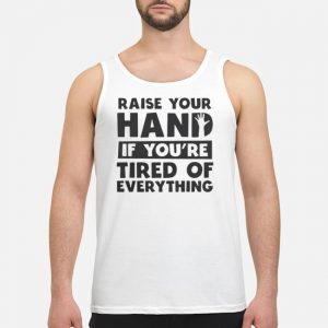 Raise Your Hand If You're Tired Of Everything Shirt 7 Raise Your Hand If You're Tired Of Everything Shirt