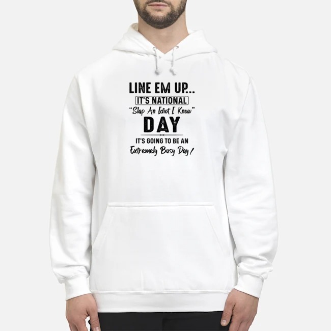 Line Em Up It's National Slap An Idiot I Know Day It's Going To Be An Extremely Busy Day Shirt 8 Line Em Up It's National Slap An Idiot I Know Day It's Going To Be An Extremely Busy Day Shirt
