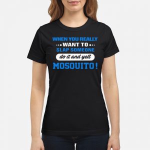 When You Really Want To Slap Someone Do It And Yell Mosquito Shirt 6 When You Really Want To Slap Someone Do It And Yell Mosquito Shirt