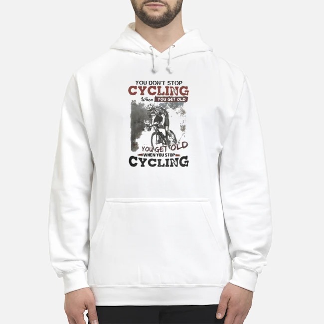 You Don't Stop Cycling When You Get Old When You Stop Cycling Shirt 6 You Don't Stop Cycling When You Get Old When You Stop Cycling Shirt