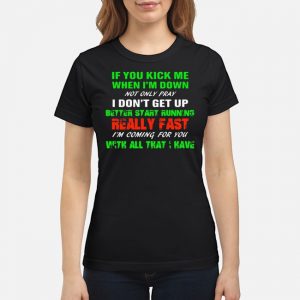 If You Kick Me When I'm Down Not Only Pray I Don't Get Up Better Start Running Really Fast Shirt 6 If You Kick Me When I'm Down Not Only Pray I Don't Get Up Better Start Running Really Fast Shirt