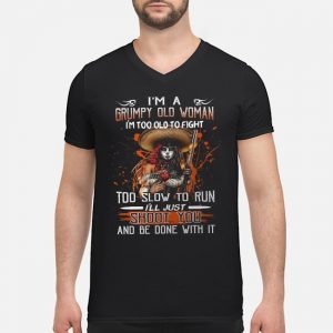 I'm A Grumpy Old Woman I'm Too Old To Fight Too Slow To Run I'll Just Shoot You And Be Done With It Shirt 8 I'm A Grumpy Old Woman I'm Too Old To Fight Too Slow To Run I'll Just Shoot You And Be Done With It Shirt