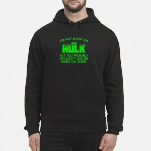 I'm Not Sayin' I'm The Hulk But You Probably Wouldn't Like Me When I'm Angry Shirt 5 I'm Not Sayin' I'm The Hulk But You Probably Wouldn't Like Me When I'm Angry Shirt