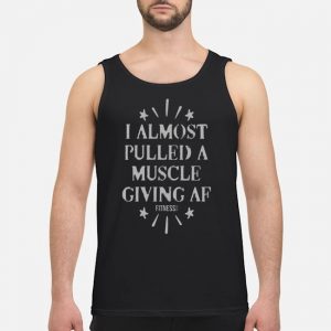 I Almost Pulled A Muscle Giving Af Fitness Shirt 7 I Almost Pulled A Muscle Giving Af Fitness Shirt