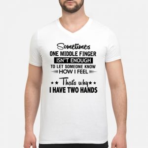 Sometimes One Middle Finger Isn't Enough To Let Someone Know How I Feel That's Why I Have Two Hands Shirt 5 Sometimes One Middle Finger Isn't Enough To Let Someone Know How I Feel That's Why I Have Two Hands Shirt