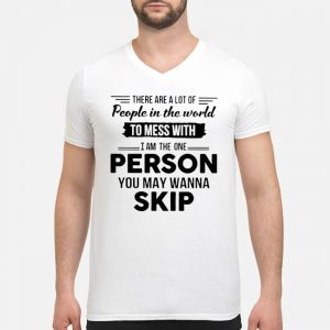 There Are A Lot Of People In The World To Mess With I Am The One Person You May Wanna Skip Shirt 8 There Are A Lot Of People In The World To Mess With I Am The One Person You May Wanna Skip Shirt