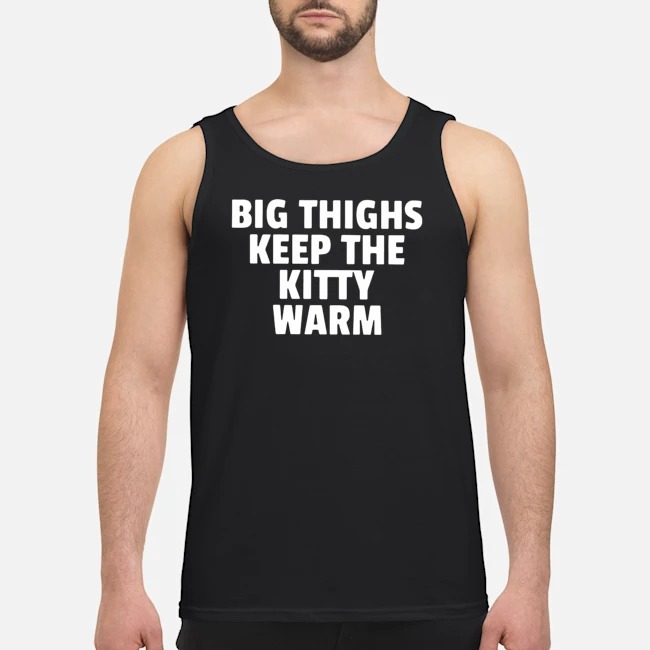 Big Thighs Keeps The Kitty Warm Shirt 6 Big Thighs Keeps The Kitty Warm Guy Tank Top